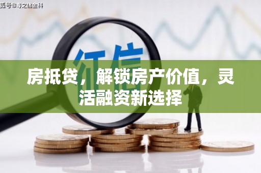 行唐房抵贷，解锁房产价值，灵活融资新选择