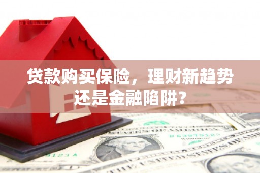 行唐贷款购买保险，理财新趋势还是金融陷阱？