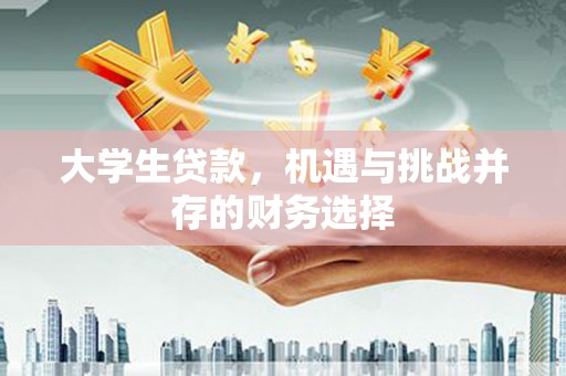 行唐大学生贷款，机遇与挑战并存的财务选择