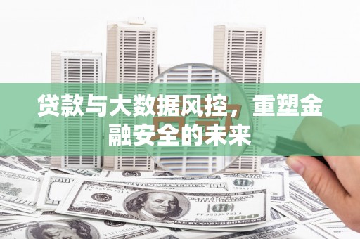 行唐贷款与大数据风控，重塑金融安全的未来