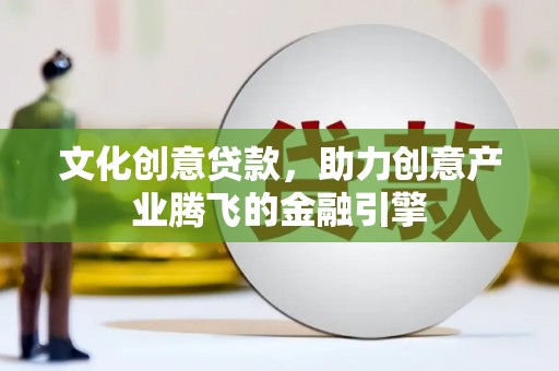 行唐文化创意贷款，助力创意产业腾飞的金融引擎