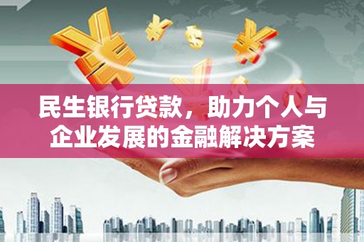 行唐民生银行贷款，助力个人与企业发展的金融解决方案