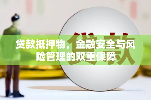 行唐贷款抵押物，金融安全与风险管理的双重保障