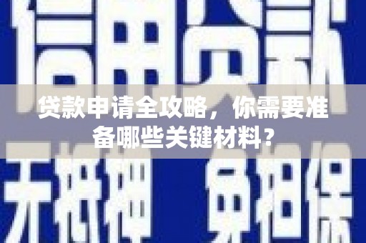 行唐贷款申请全攻略，你需要准备哪些关键材料？