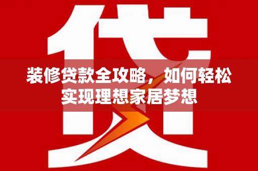 行唐装修贷款全攻略，如何轻松实现理想家居梦想