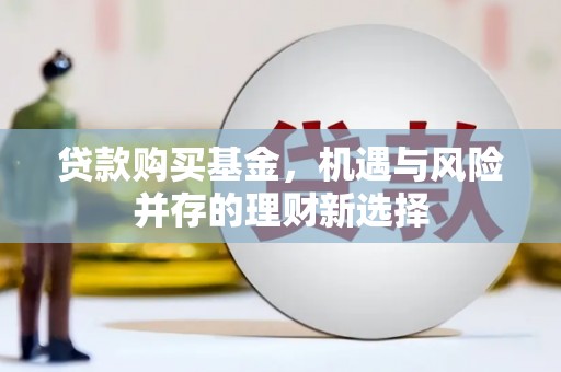 行唐贷款购买基金，机遇与风险并存的理财新选择