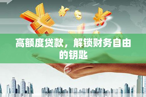 行唐高额度贷款，解锁财务自由的钥匙