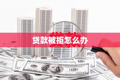 行唐贷款被拒怎么办
