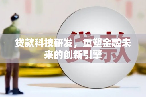 行唐贷款科技研发，重塑金融未来的创新引擎