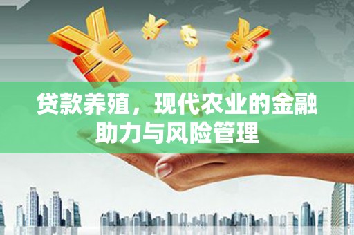 行唐贷款养殖，现代农业的金融助力与风险管理