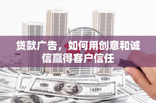 行唐贷款广告，如何用创意和诚信赢得客户信任
