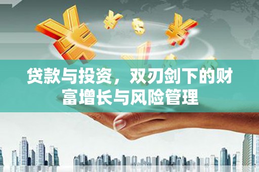 行唐贷款与投资，双刃剑下的财富增长与风险管理