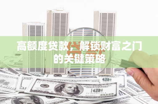 行唐高额度贷款，解锁财富之门的关键策略