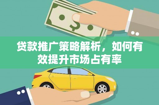 行唐贷款推广策略解析，如何有效提升市场占有率