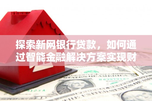 行唐探索新网银行贷款，如何通过智能金融解决方案实现财富增长