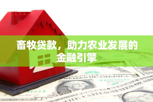 行唐畜牧贷款，助力农业发展的金融引擎