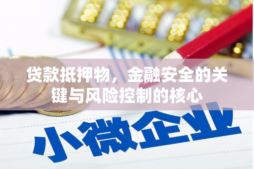 行唐贷款抵押物，金融安全的关键与风险控制的核心