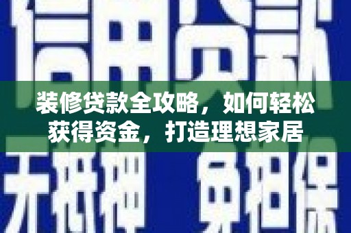 行唐装修贷款全攻略，如何轻松获得资金，打造理想家居