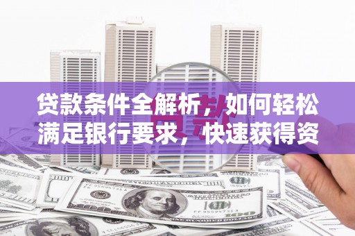 行唐贷款条件全解析，如何轻松满足银行要求，快速获得资金支持