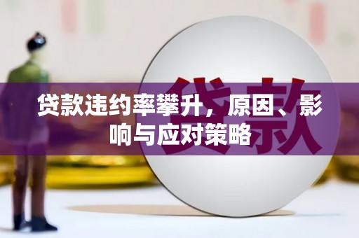 行唐贷款违约率攀升，原因、影响与应对策略