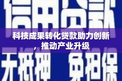 行唐科技成果转化贷款助力创新，推动产业升级