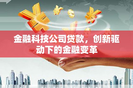 行唐金融科技公司贷款，创新驱动下的金融变革