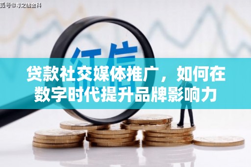 行唐贷款社交媒体推广，如何在数字时代提升品牌影响力