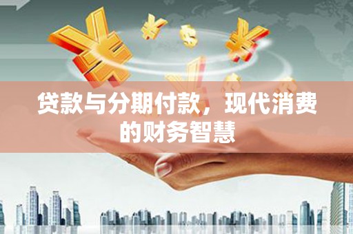 行唐贷款与分期付款，现代消费的财务智慧
