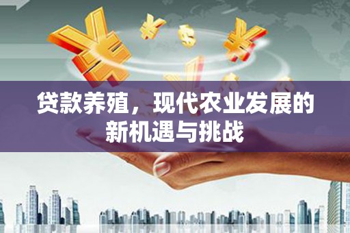 行唐贷款养殖，现代农业发展的新机遇与挑战