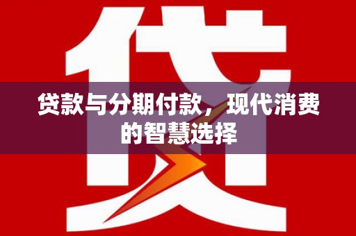 行唐贷款与分期付款，现代消费的智慧选择