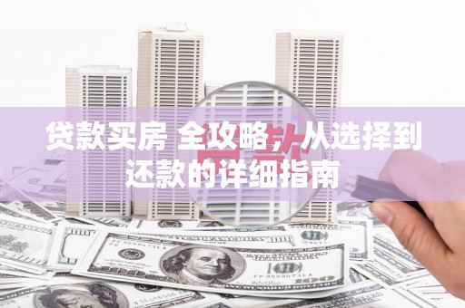 行唐贷款买房 全攻略，从选择到还款的详细指南