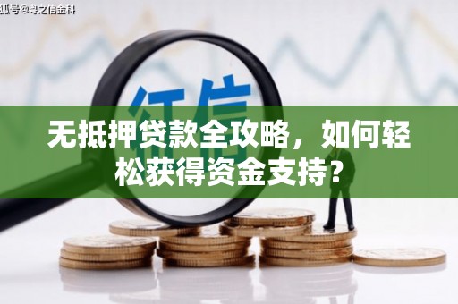 行唐无抵押贷款全攻略，如何轻松获得资金支持？