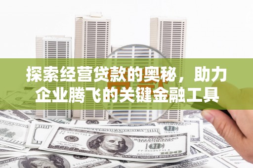 行唐探索经营贷款的奥秘，助力企业腾飞的关键金融工具