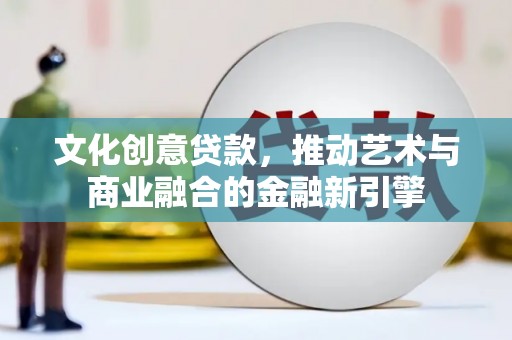行唐文化创意贷款，推动艺术与商业融合的金融新引擎