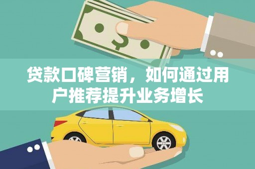 行唐贷款口碑营销，如何通过用户推荐提升业务增长