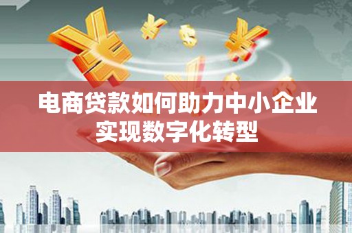 行唐电商贷款如何助力中小企业实现数字化转型