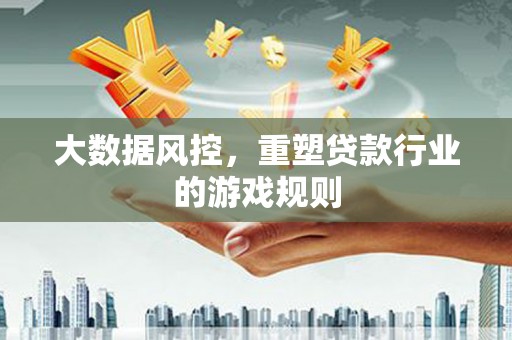 行唐大数据风控，重塑贷款行业的游戏规则