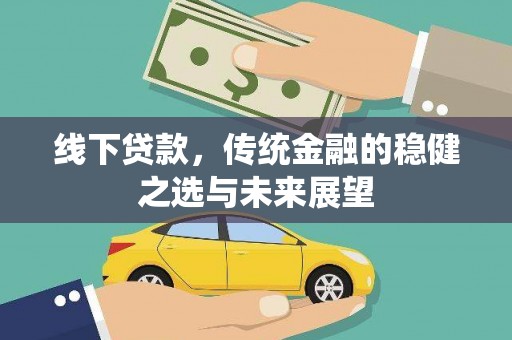 行唐线下贷款，传统金融的稳健之选与未来展望