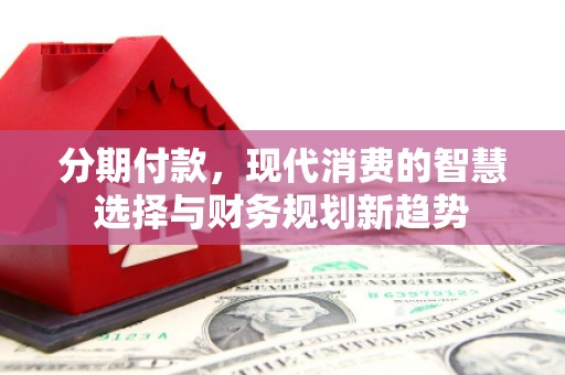 行唐分期付款，现代消费的智慧选择与财务规划新趋势