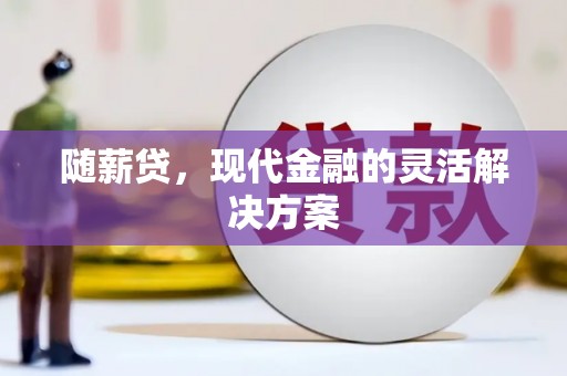 行唐随薪贷，现代金融的灵活解决方案