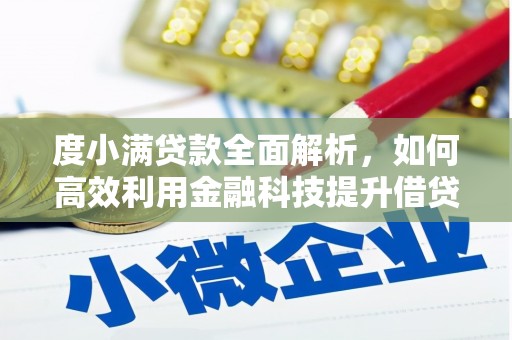 行唐度小满贷款全面解析，如何高效利用金融科技提升借贷体验