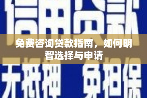 行唐免费咨询贷款指南，如何明智选择与申请