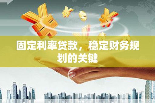 行唐固定利率贷款，稳定财务规划的关键