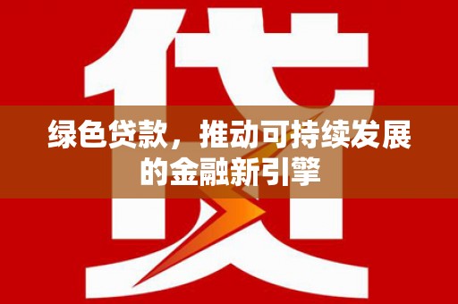 行唐绿色贷款，推动可持续发展的金融新引擎