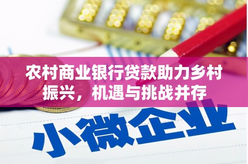 行唐农村商业银行贷款助力乡村振兴，机遇与挑战并存