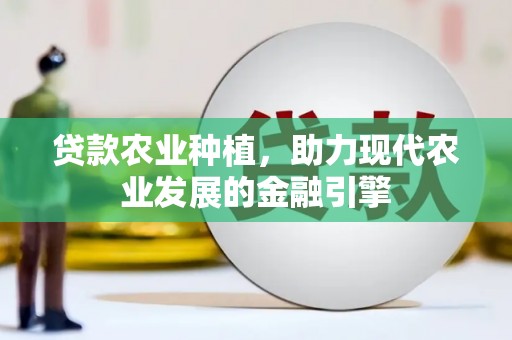 行唐贷款农业种植，助力现代农业发展的金融引擎
