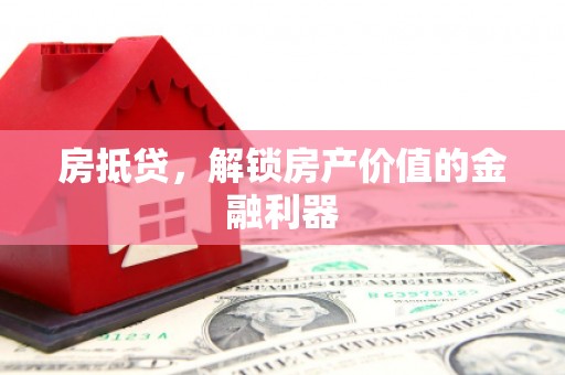 行唐房抵贷，解锁房产价值的金融利器