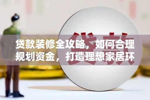 行唐贷款装修全攻略，如何合理规划资金，打造理想家居环境