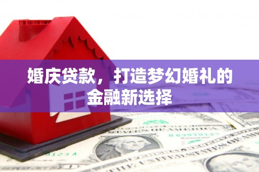 行唐婚庆贷款，打造梦幻婚礼的金融新选择