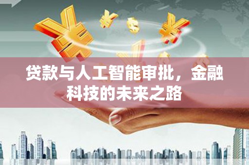 行唐贷款与人工智能审批，金融科技的未来之路